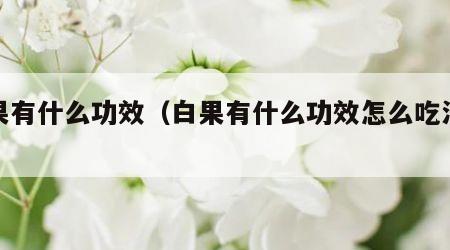 白果有什么功效（白果有什么功效怎么吃法最好）