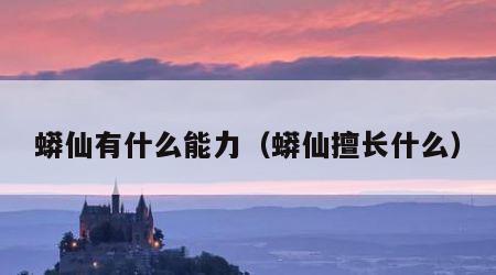 蟒仙有什么能力（蟒仙擅长什么）