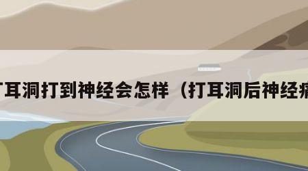 打耳洞打到神经会怎样（打耳洞后神经痛）