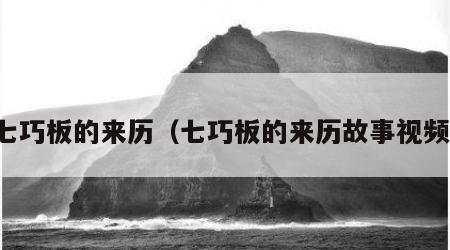 七巧板的来历（七巧板的来历故事视频）