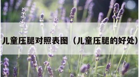 儿童压腿对照表图（儿童压腿的好处）