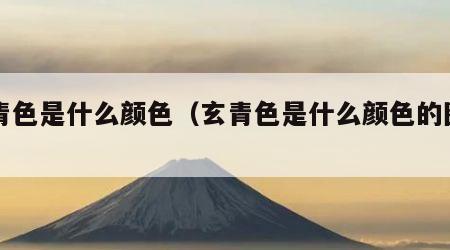 玄青色是什么颜色（玄青色是什么颜色的图片）