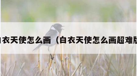 白衣天使怎么画（白衣天使怎么画超难版）