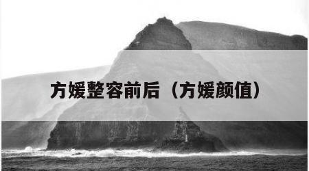 方媛整容前后（方媛颜值）