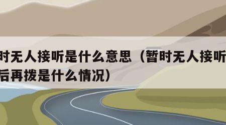 暂时无人接听是什么意思（暂时无人接听,请稍后再拨是什么情况）