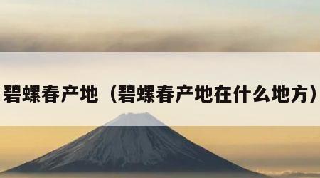 碧螺春产地（碧螺春产地在什么地方）