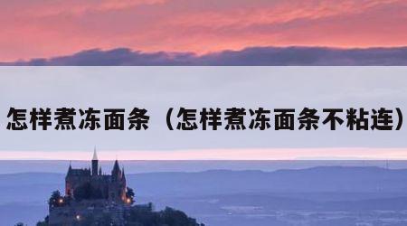 怎样煮冻面条（怎样煮冻面条不粘连）