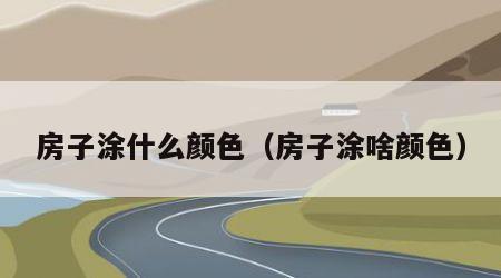 房子涂什么颜色（房子涂啥颜色）