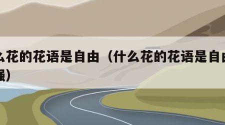 什么花的花语是自由（什么花的花语是自由和坚强）
