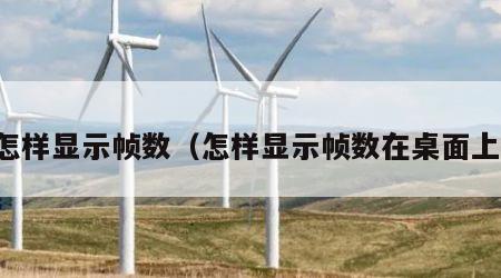 怎样显示帧数（怎样显示帧数在桌面上）