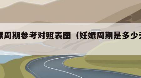 妊娠周期参考对照表图（妊娠周期是多少天正常）