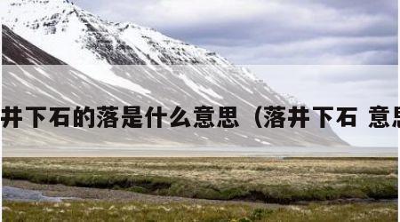 落井下石的落是什么意思（落井下石 意思）
