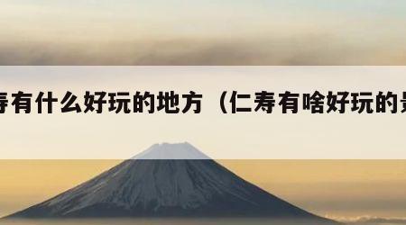 仁寿有什么好玩的地方（仁寿有啥好玩的景点）