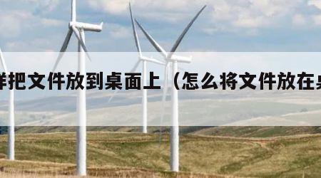 怎样把文件放到桌面上（怎么将文件放在桌面）
