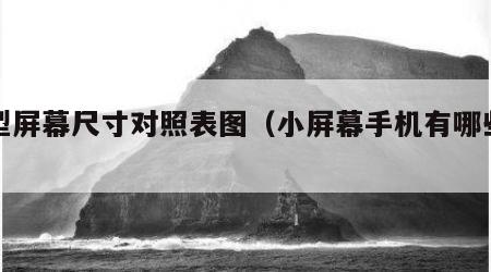 小型屏幕尺寸对照表图（小屏幕手机有哪些型号）