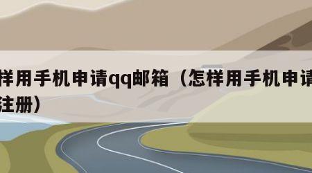 怎样用手机申请qq邮箱（怎样用手机申请邮箱注册）