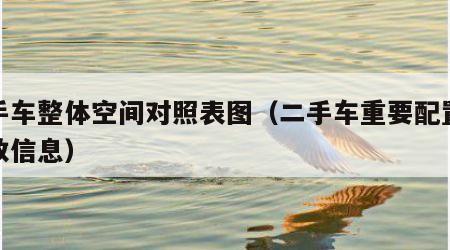 二手车整体空间对照表图（二手车重要配置及参数信息）