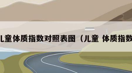 儿童体质指数对照表图（儿童 体质指数）