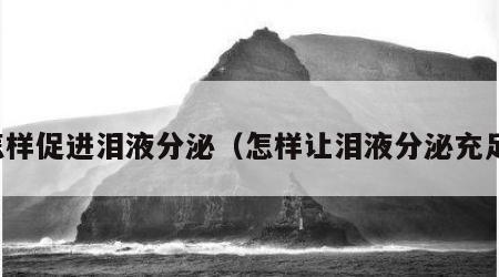 怎样促进泪液分泌（怎样让泪液分泌充足）