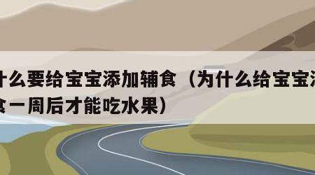 为什么要给宝宝添加辅食（为什么给宝宝添加辅食一周后才能吃水果）