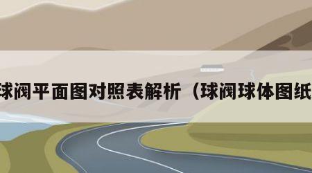 球阀平面图对照表解析（球阀球体图纸）