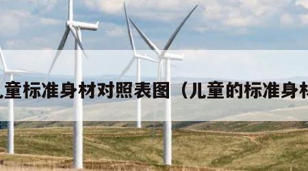 儿童标准身材对照表图（儿童的标准身材）