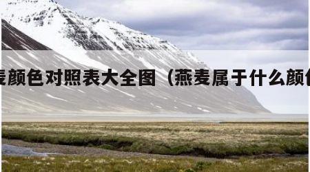 燕麦颜色对照表大全图（燕麦属于什么颜色食物）