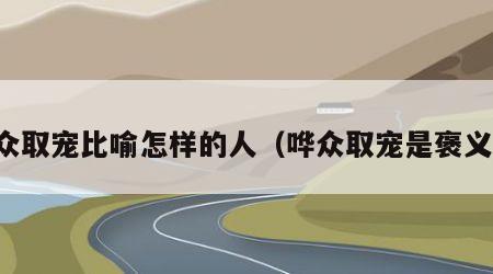 哗众取宠比喻怎样的人（哗众取宠是褒义词）