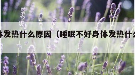 身体发热什么原因（睡眠不好身体发热什么原因）