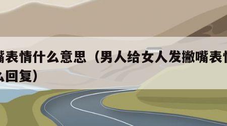 撇嘴表情什么意思（男人给女人发撇嘴表情我怎么回复）