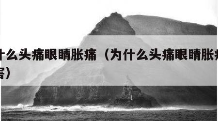为什么头痛眼睛胀痛（为什么头痛眼睛胀痛的厉害）