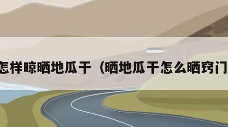 怎样晾晒地瓜干（晒地瓜干怎么晒窍门）