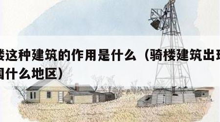 骑楼这种建筑的作用是什么（骑楼建筑出现在我国什么地区）