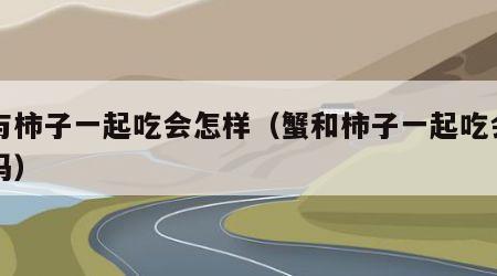 蟹与柿子一起吃会怎样（蟹和柿子一起吃会中毒吗）