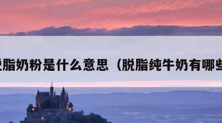 脱脂奶粉是什么意思（脱脂纯牛奶有哪些）