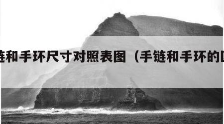 手链和手环尺寸对照表图（手链和手环的区别）