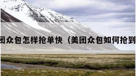美团众包怎样抢单快（美团众包如何抢到单）