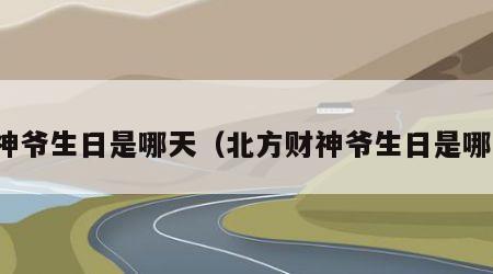 财神爷生日是哪天（北方财神爷生日是哪天）
