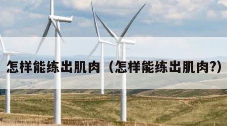 怎样能练出肌肉（怎样能练出肌肉?）