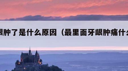 牙龈肿了是什么原因（最里面牙龈肿痛什么原因）