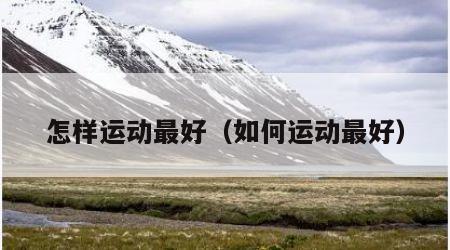 怎样运动最好（如何运动最好）