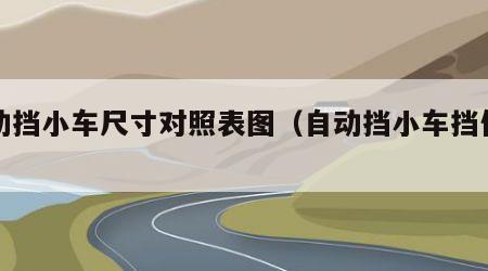 自动挡小车尺寸对照表图（自动挡小车挡位图）