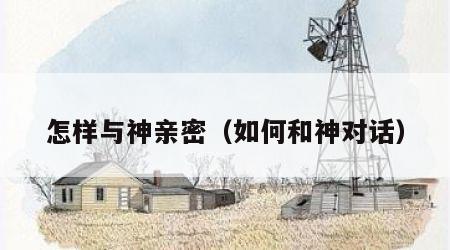 怎样与神亲密（如何和神对话）