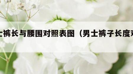 男士裤长与腰围对照表图（男士裤子长度对照表）