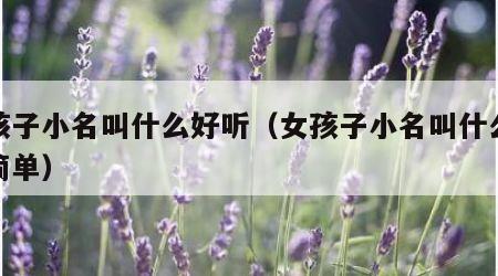 女孩子小名叫什么好听（女孩子小名叫什么好听简单）