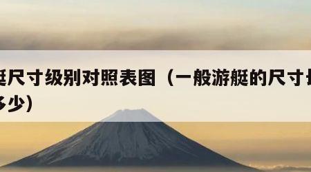 游艇尺寸级别对照表图（一般游艇的尺寸长宽高多少）