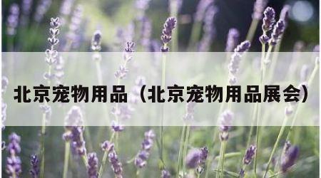 北京宠物用品（北京宠物用品展会）