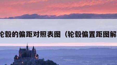 轮毂的偏距对照表图（轮毂偏置距图解）