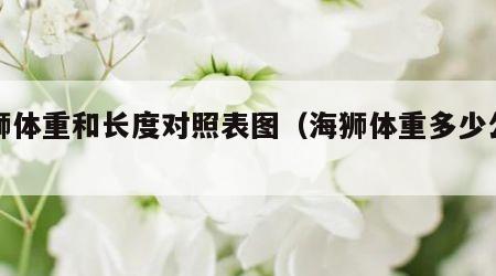 海狮体重和长度对照表图（海狮体重多少公斤）