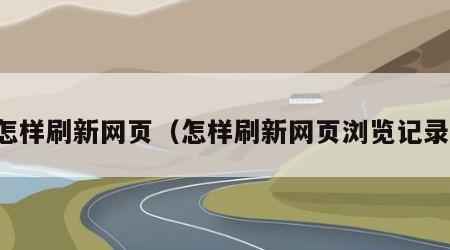 怎样刷新网页（怎样刷新网页浏览记录）